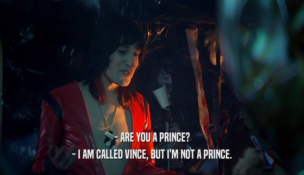 - ARE YOU A PRINCE?
 - I AM CALLED VINCE, BUT I'M NOT A PRINCE.
 
