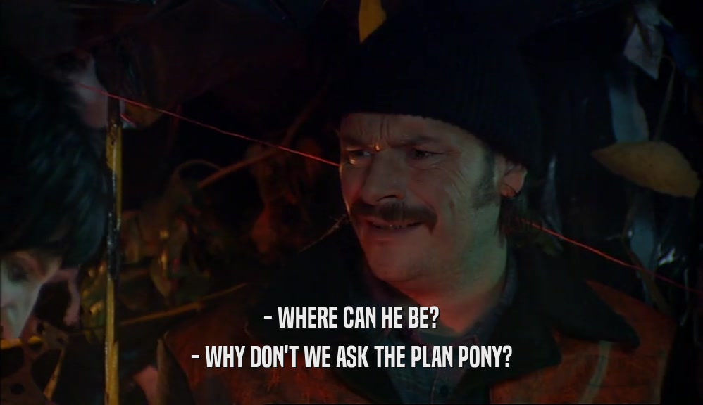 - WHERE CAN HE BE?
 - WHY DON'T WE ASK THE PLAN PONY?
 