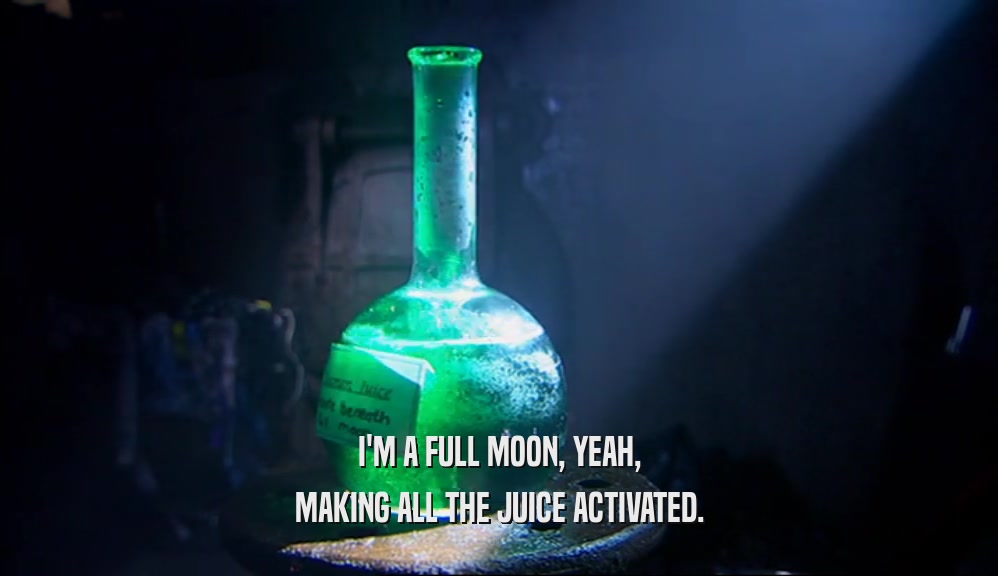 I'M A FULL MOON, YEAH, MAKING ALL THE JUICE ACTIVATED. 