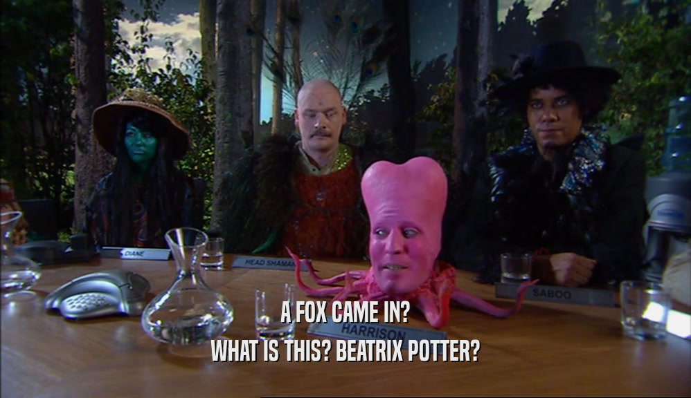 A FOX CAME IN? WHAT IS THIS? BEATRIX POTTER? 