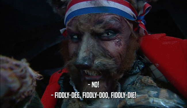 - NO! - FIDDLY-DEE, FIDDLY-DOO, FIDDLY-DIE! 
