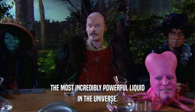 THE MOST INCREDIBLY POWERFUL LIQUID IN THE UNIVERSE. 
