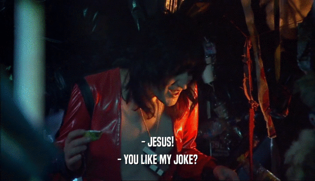 - JESUS!
 - YOU LIKE MY JOKE?
 