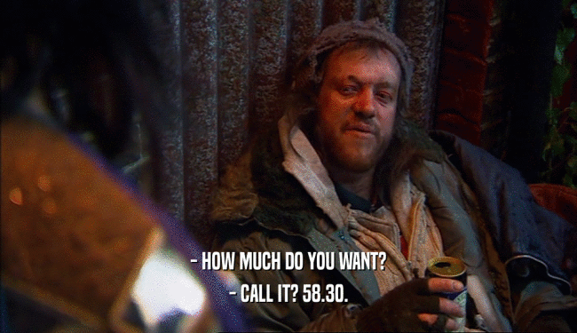 - HOW MUCH DO YOU WANT? - CALL IT? 58.30. 
