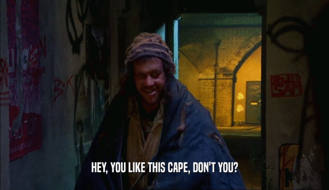 HEY, YOU LIKE THIS CAPE, DON'T YOU?  