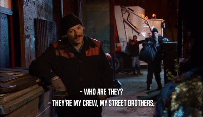 - WHO ARE THEY?
 - THEY'RE MY CREW, MY STREET BROTHERS.
 