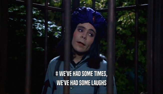 # WE'VE HAD SOME TIMES, WE'VE HAD SOME LAUGHS 