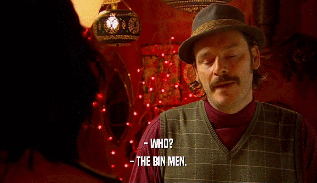 - WHO?
 - THE BIN MEN.
 