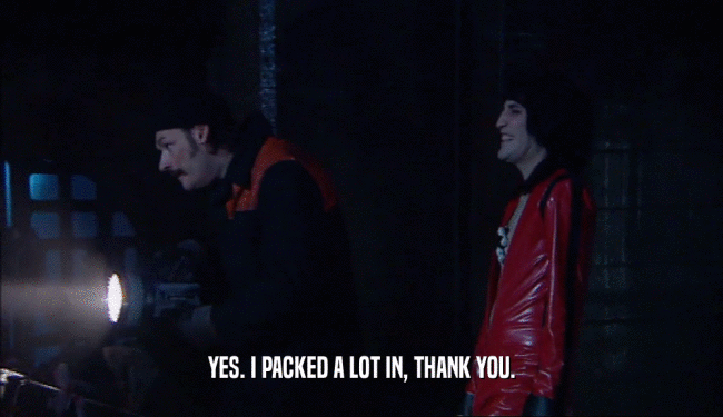 YES. I PACKED A LOT IN, THANK YOU.  