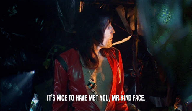 IT'S NICE TO HAVE MET YOU, MR KIND FACE.  