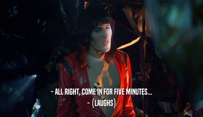 - ALL RIGHT, COME IN FOR FIVE MINUTES... - (LAUGHS) 