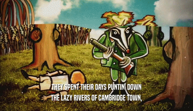 THEY SPENT THEIR DAYS PUNTIN' DOWN
 THE LAZY RIVERS OF CAMBRIDGE TOWN,
 