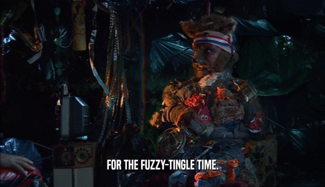 FOR THE FUZZY-TINGLE TIME.  