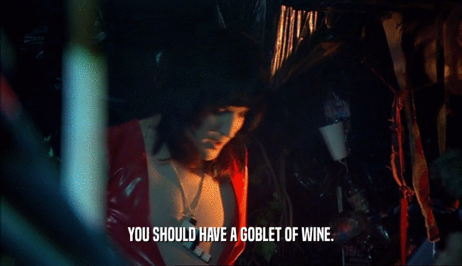 YOU SHOULD HAVE A GOBLET OF WINE.
  