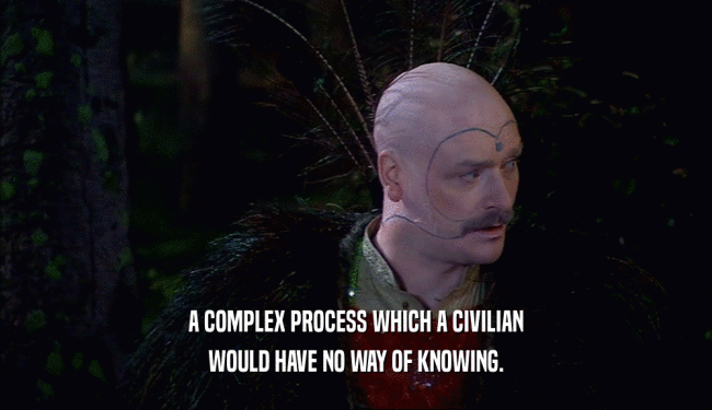 A COMPLEX PROCESS WHICH A CIVILIAN
 WOULD HAVE NO WAY OF KNOWING.
 