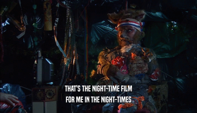 THAT'S THE NIGHT-TIME FILM FOR ME IN THE NIGHT-TIMES 