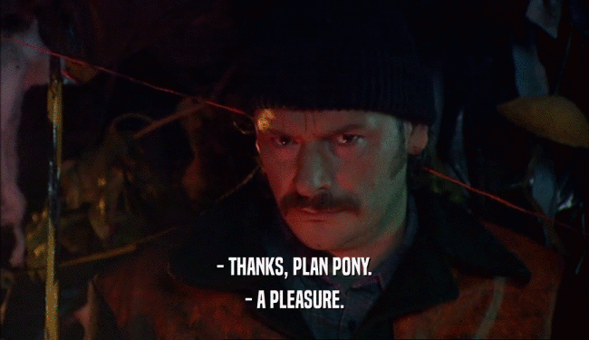 - THANKS, PLAN PONY.
 - A PLEASURE.
 