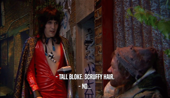 - TALL BLOKE. SCRUFFY HAIR. - NO... 
