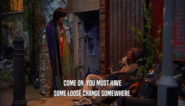 COME ON. YOU MUST HAVE SOME LOOSE CHANGE SOMEWHERE. 