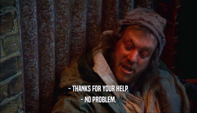 - THANKS FOR YOUR HELP. - NO PROBLEM. 