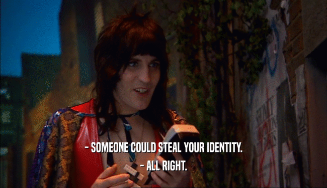 - SOMEONE COULD STEAL YOUR IDENTITY. - ALL RIGHT. 