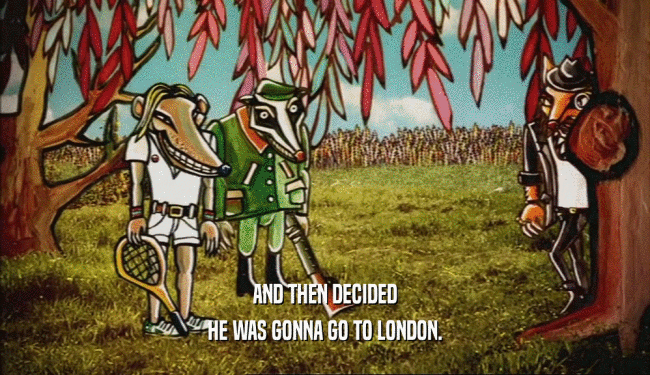 AND THEN DECIDED HE WAS GONNA GO TO LONDON. 