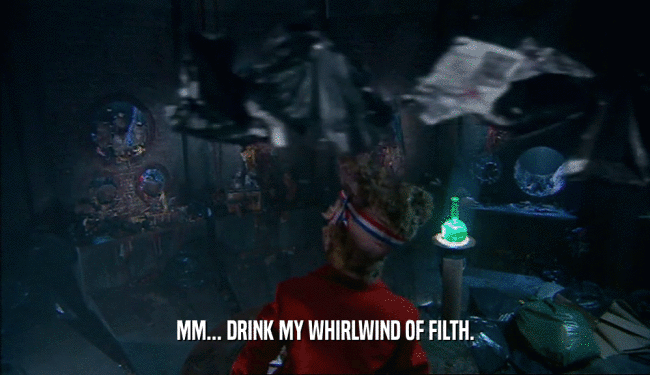 MM... DRINK MY WHIRLWIND OF FILTH.  
