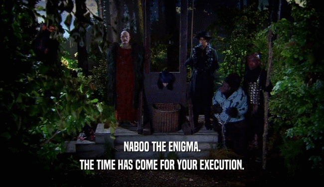 NABOO THE ENIGMA. THE TIME HAS COME FOR YOUR EXECUTION. 