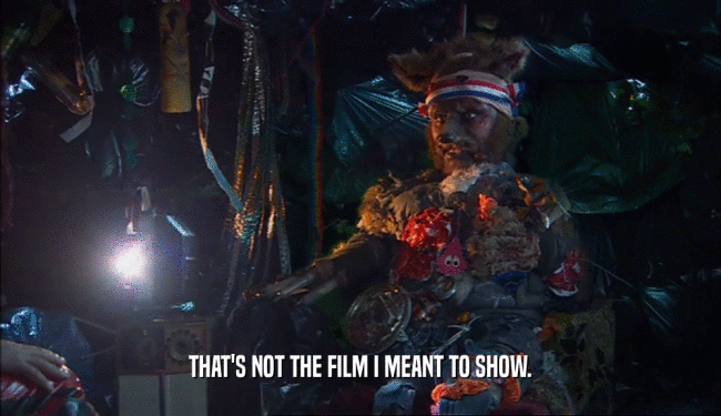 THAT'S NOT THE FILM I MEANT TO SHOW.  
