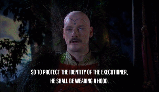 SO TO PROTECT THE IDENTITY OF THE EXECUTIONER,
 HE SHALL BE WEARING A HOOD.
 