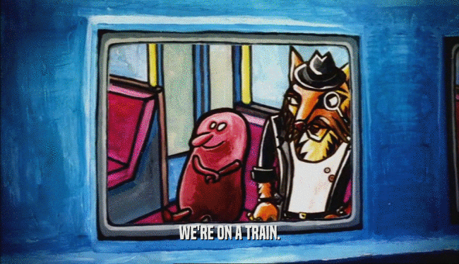 WE'RE ON A TRAIN.  