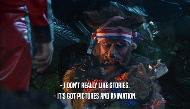 - I DON'T REALLY LIKE STORIES.
 - IT'S GOT PICTURES AND ANIMATION.
 