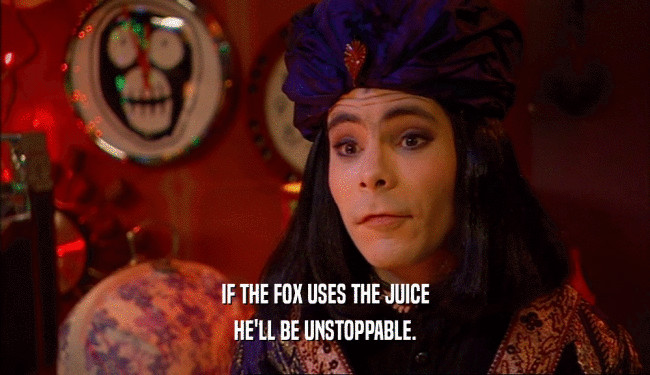 IF THE FOX USES THE JUICE HE'LL BE UNSTOPPABLE. 
