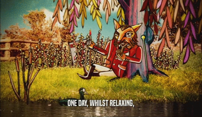 ONE DAY, WHILST RELAXING,
  