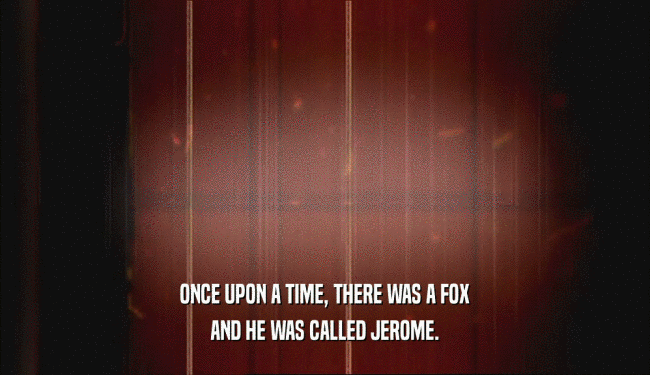 ONCE UPON A TIME, THERE WAS A FOX AND HE WAS CALLED JEROME. 