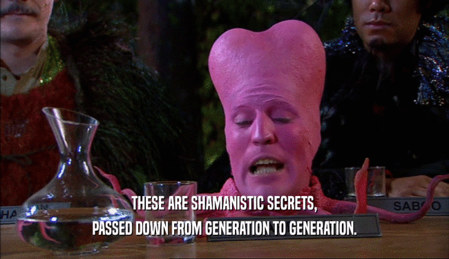 THESE ARE SHAMANISTIC SECRETS,
 PASSED DOWN FROM GENERATION TO GENERATION.
 