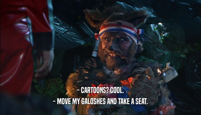 - CARTOONS? COOL.
 - MOVE MY GALOSHES AND TAKE A SEAT.
 