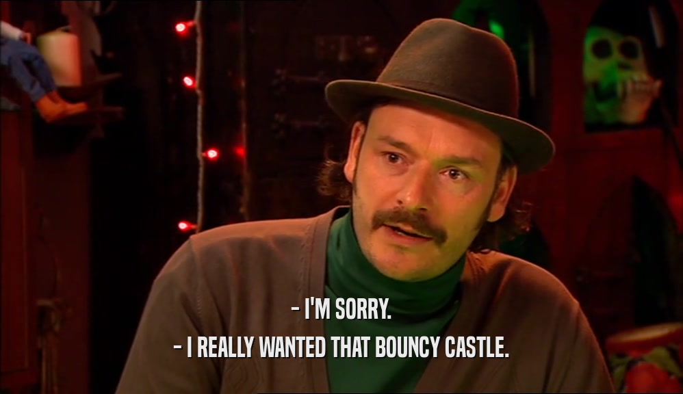 - I'M SORRY. - I REALLY WANTED THAT BOUNCY CASTLE. 