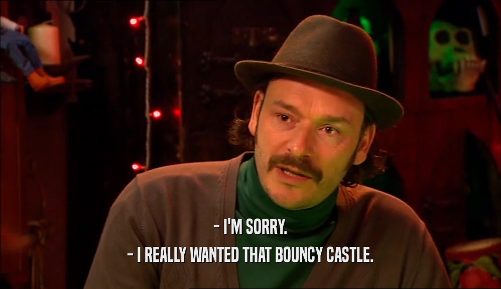 - I'M SORRY. - I REALLY WANTED THAT BOUNCY CASTLE. 