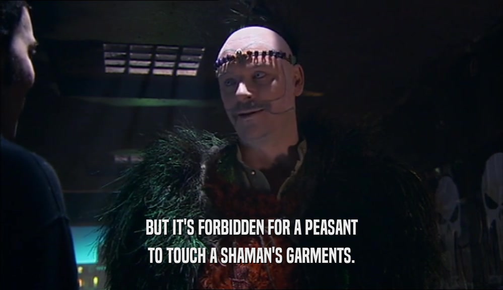 BUT IT'S FORBIDDEN FOR A PEASANT
 TO TOUCH A SHAMAN'S GARMENTS.
 