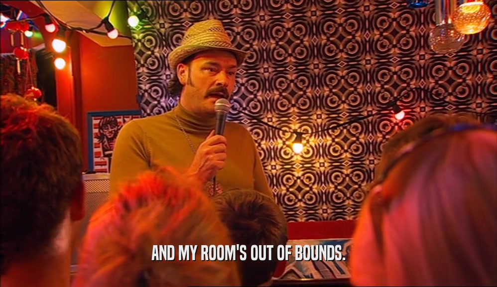 AND MY ROOM'S OUT OF BOUNDS.  