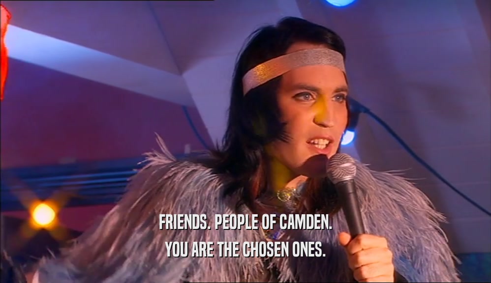 FRIENDS. PEOPLE OF CAMDEN. YOU ARE THE CHOSEN ONES. 