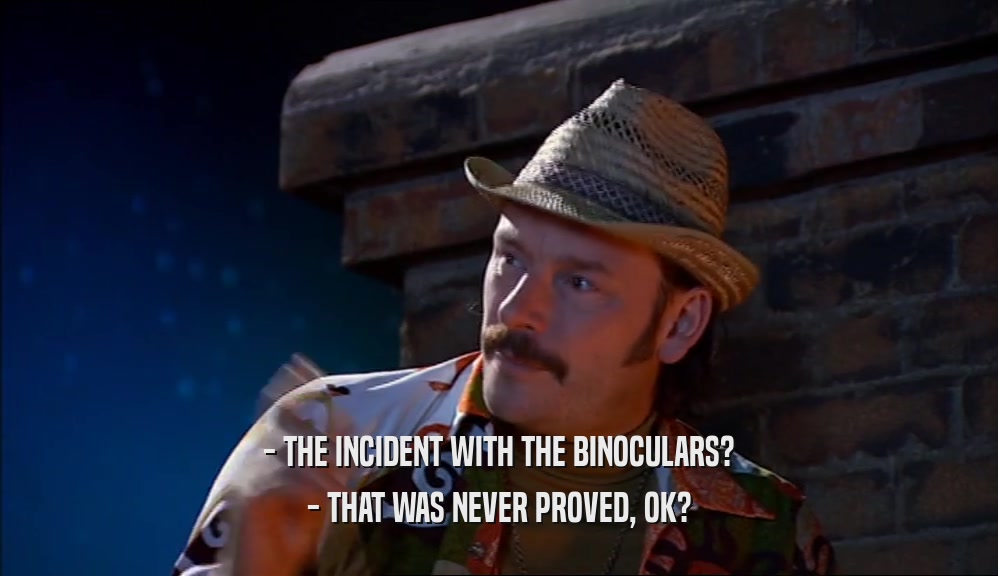 - THE INCIDENT WITH THE BINOCULARS? - THAT WAS NEVER PROVED, OK? 