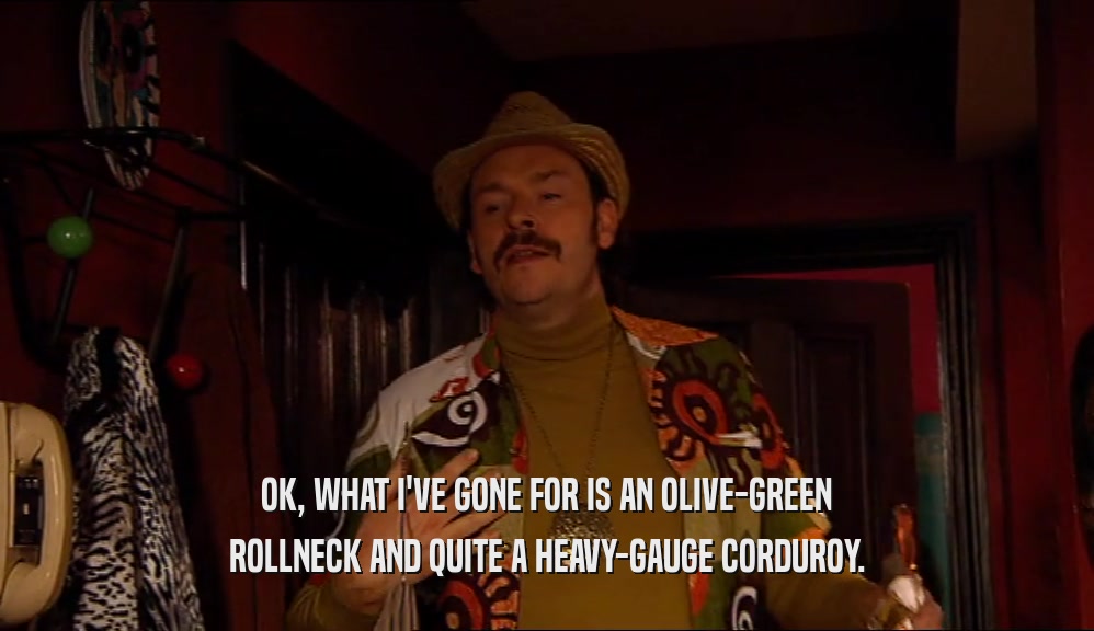 OK, WHAT I'VE GONE FOR IS AN OLIVE-GREEN ROLLNECK AND QUITE A HEAVY-GAUGE CORDUROY. 