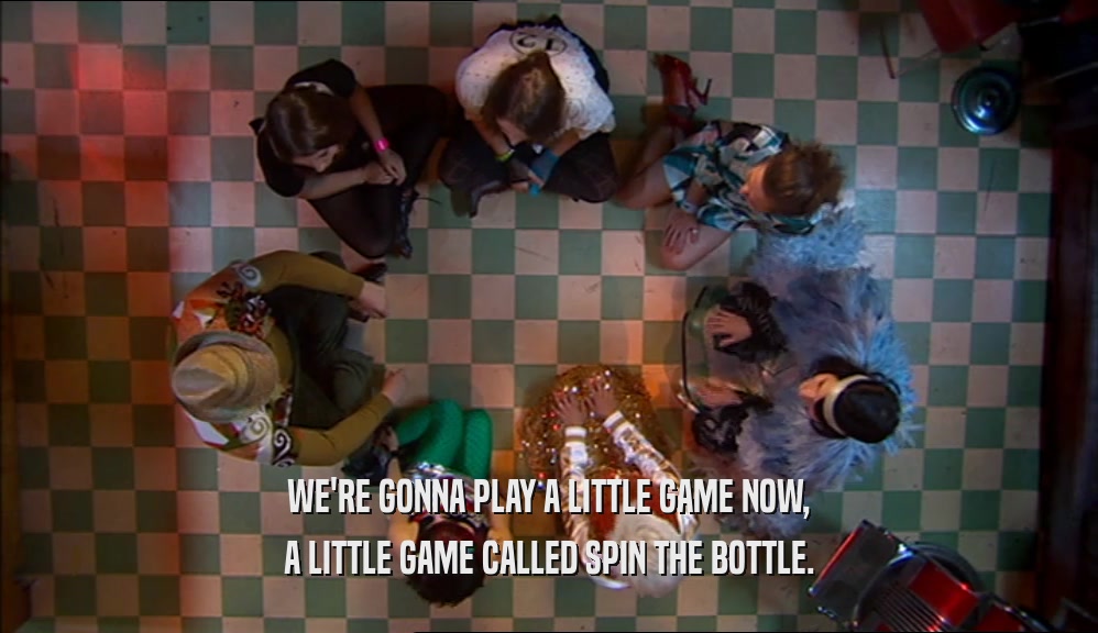 WE'RE GONNA PLAY A LITTLE GAME NOW, A LITTLE GAME CALLED SPIN THE BOTTLE. 