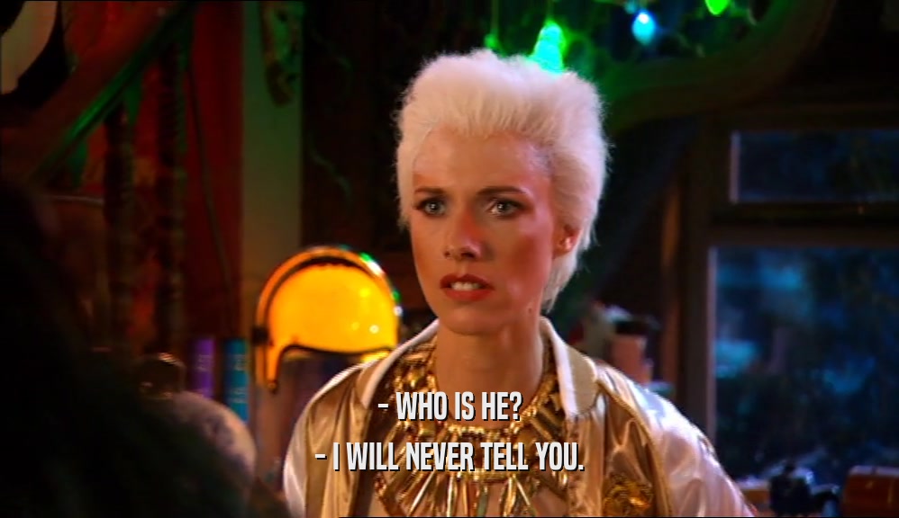 - WHO IS HE? - I WILL NEVER TELL YOU. 