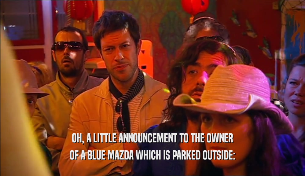 OH, A LITTLE ANNOUNCEMENT TO THE OWNER OF A BLUE MAZDA WHICH IS PARKED OUTSIDE: 