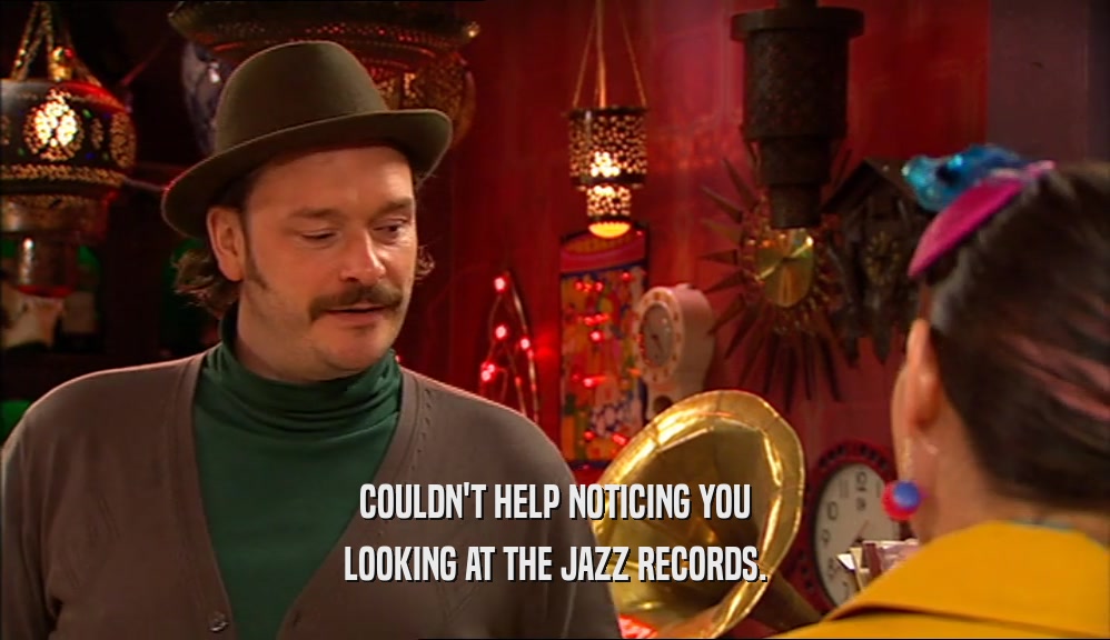 COULDN'T HELP NOTICING YOU
 LOOKING AT THE JAZZ RECORDS.
 