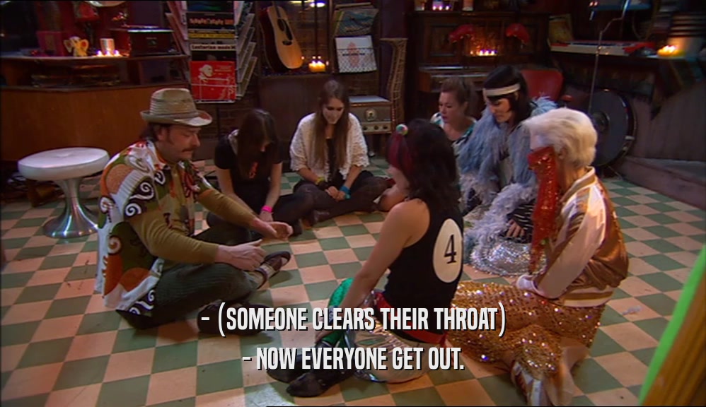 - (SOMEONE CLEARS THEIR THROAT) - NOW EVERYONE GET OUT. 