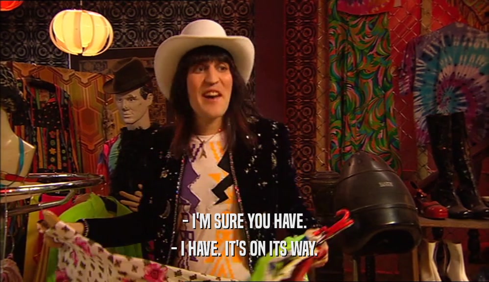 - I'M SURE YOU HAVE. - I HAVE. IT'S ON ITS WAY. 